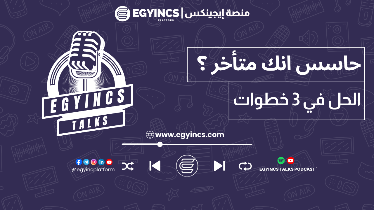 حاسس انك متأخر؟ الإجابة في ٣ خطوات بس! | egyincs talks podcast